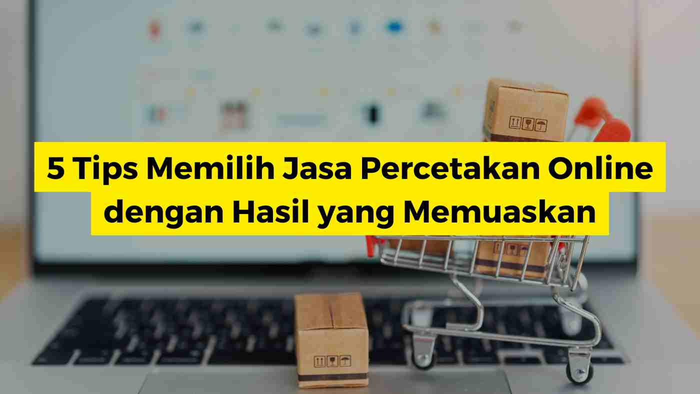 5 Tips Memilih Jasa Percetakan Online dengan Hasil yang Memuaskan