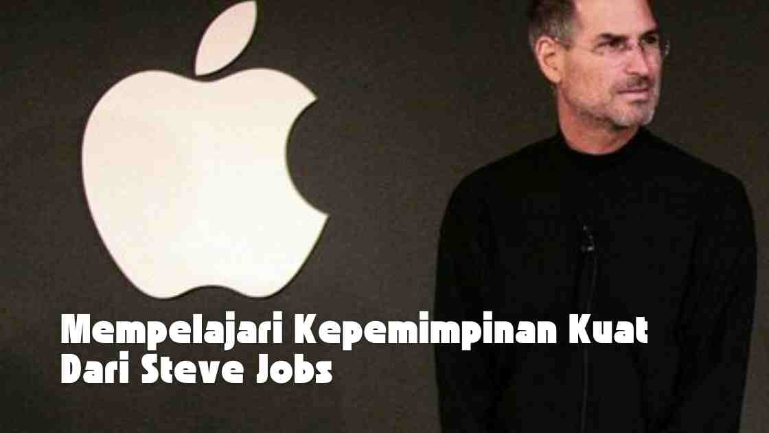 Mempelajari Kepemimpinan Kuat Dari Steve Jobs