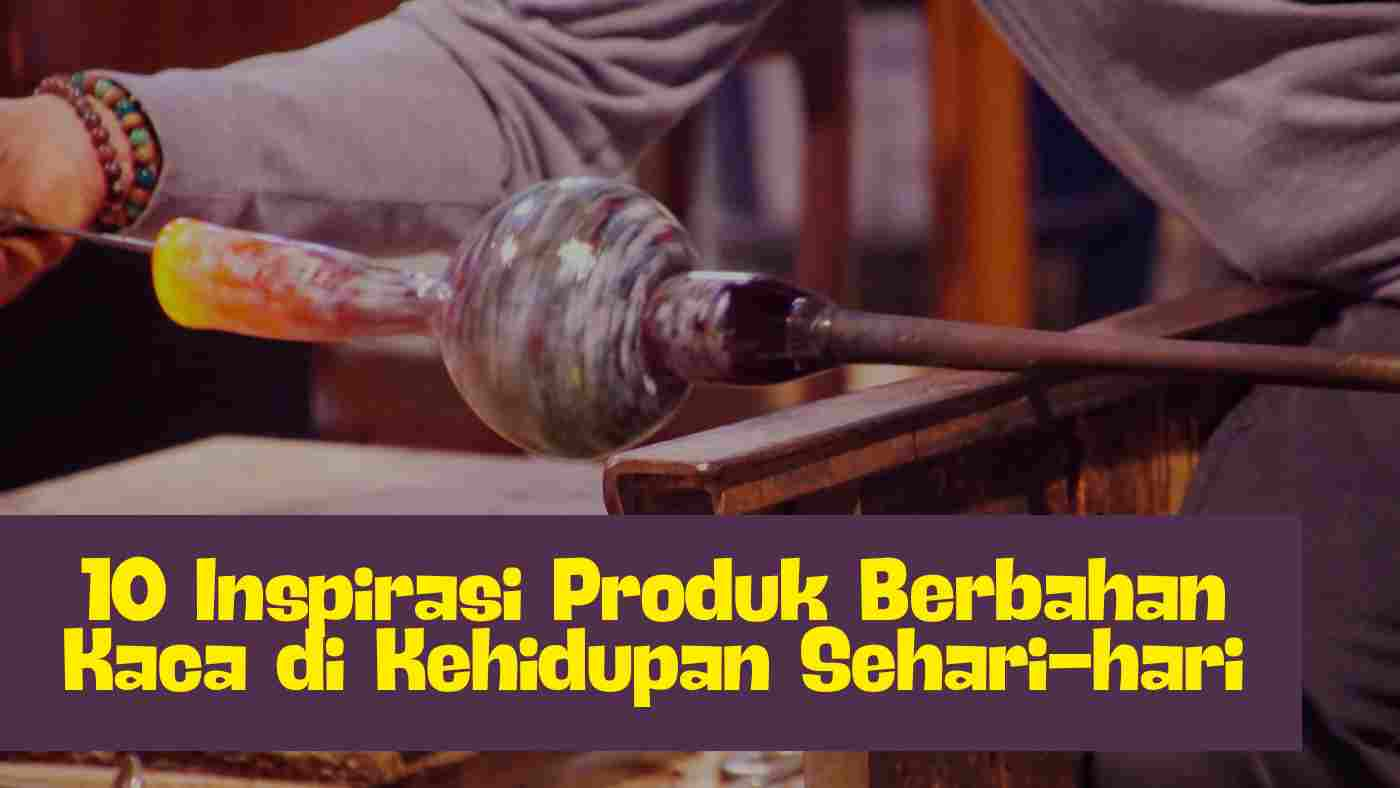 10 Inspirasi Produk Berbahan Kaca di Kehidupan Sehari-hari